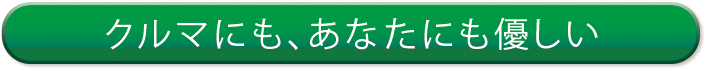 クルマにも、あなたにも優しい